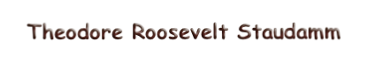 Theodore Roosevelt Staudamm